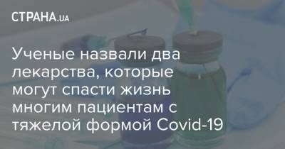 Ученые назвали два лекарства, которые могут спасти жизнь многим пациентам с тяжелой формой Covid-19 - strana.ua