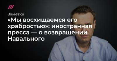 Алексей Навальный - «Мы восхищаемся его храбростью»: иностранная пресса — о возвращении Навального - tvrain.ru - Россия - Сша - Евросоюз