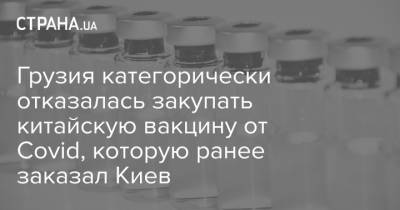 Екатерина Тикарадзе - Грузия категорически отказалась закупать китайскую вакцину от Covid, которую ранее заказал Киев - strana.ua - Украина - Киев - Грузия