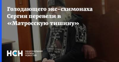 Алексей Мельников - Голодающего экс-схимонаха Сергия перевели в «Матросскую тишину» - nsn.fm - Москва