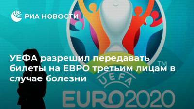 УЕФА разрешил передавать билеты на ЕВРО третьим лицам в случае болезни - ria.ru - Санкт-Петербург