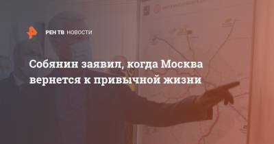 Сергей Собянин - Собянин заявил, когда Москва вернется к привычной жизни - ren.tv - Москва