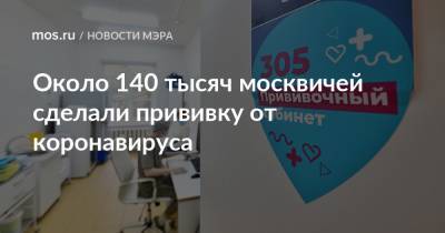 Сергей Собянин - Около 140 тысяч москвичей сделали прививку от коронавируса - mos.ru - Россия - Москва