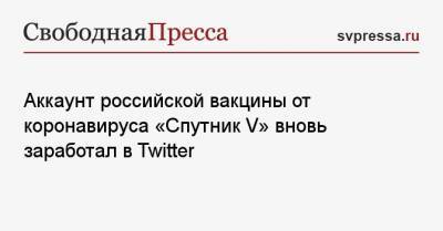 Аккаунт российской вакцины от коронавируса «Спутник V» вновь заработал в Twitter - svpressa.ru - Россия