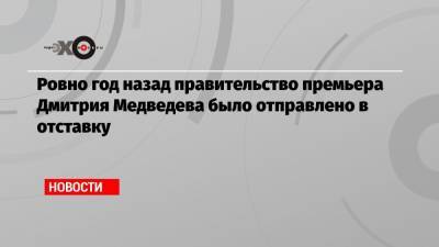 Михаил Мишустин - Дмитрий Медведев - Ровно год назад правительство премьера Дмитрия Медведева было отправлено в отставку - echo.msk.ru - Москва