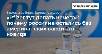 «Pfizer тут делать нечего»: почему россияне остались без американских вакцин от ковида - tvrain.ru - Россия