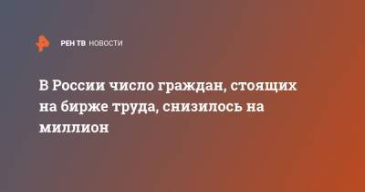 В России число граждан, стоящих на бирже труда, снизилось на миллион - ren.tv - Россия