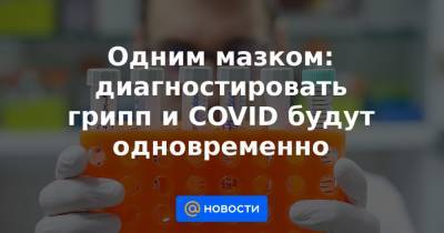 Одним мазком: диагностировать грипп и COVID будут одновременно - news.mail.ru - Россия