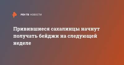 Владимир Ющук - Привившиеся сахалинцы начнут получать бейджи на следующей неделе - ren.tv