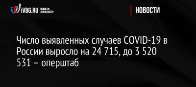 Число выявленных случаев COVID-19 в России выросло на 24 715, до 3 520 531 – оперштаб - ivbg.ru - Россия
