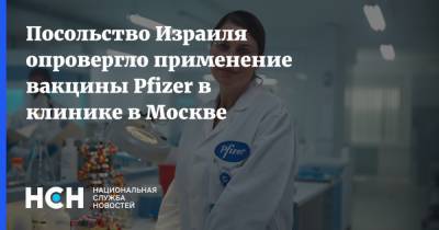 Посольство Израиля опровергло применение вакцины Pfizer в клинике в Москве - nsn.fm - Россия - Москва - Сша - Израиль - Сколково