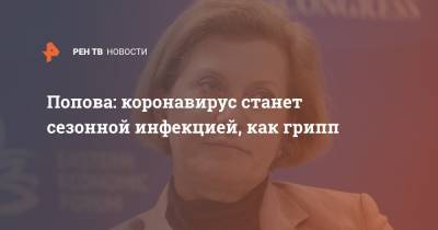 Анна Попова - Попова: коронавирус станет сезонной инфекцией, как грипп - ren.tv