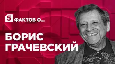 Борис Грачевский - Пять фактов о Борисе Грачевском - 5-tv.ru