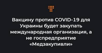Максим Степанов - Вакцину против COVID-19 для Украины будет закупать международная организация, а не госпредприятие «Медзакупивли» - hromadske.ua - Украина - Англия