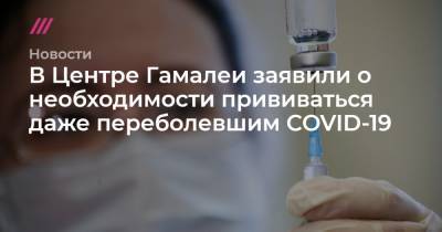 В Центре Гамалеи заявили о необходимости прививаться даже переболевшим COVID-19 - tvrain.ru