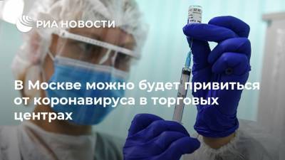 Анастасия Ракова - В Москве можно будет привиться от коронавируса в торговых центрах - ria.ru - Москва