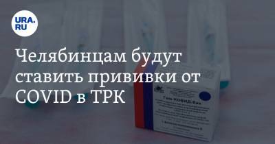 Ирина Гехт - Челябинцам будут ставить прививки от COVID в ТРК - ura.news - Челябинская обл.