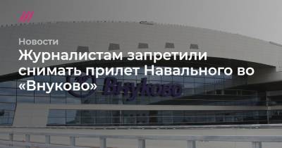 Журналистам запретили снимать прилет Навального во «Внуково» - tvrain.ru
