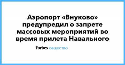 Алексей Навальный - Россия - Аэропорт «Внуково» предупредил о запрете массовых мероприятий во время прилета Навального - forbes.ru