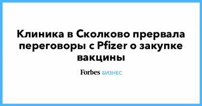 Клиника в Сколково прервала переговоры с Pfizer о закупке вакцины - forbes.ru - Москва - Израиль - Сколково