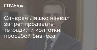 Санврач Ляшко назвал запрет продавать тетрадки и колготки просьбой бизнеса - strana.ua