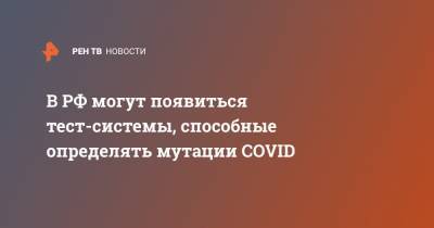 Анна Попова - В РФ могут появиться тест-системы, способные определять мутации COVID - ren.tv - Россия