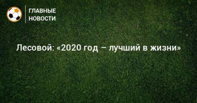 Даниил Лесовой - Лесовой: «2020 год – лучший в жизни» - bombardir.ru - Россия