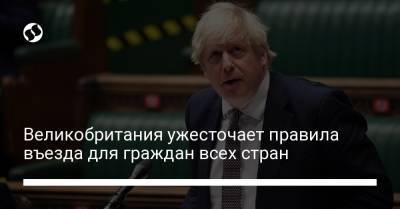Борис Джонсон - Великобритания ужесточает правила въезда для граждан всех стран - liga.net - Украина - Англия