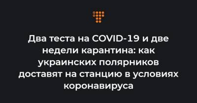 Два теста на COVID-19 и две недели карантина: как украинских полярников доставят на станцию в условиях коронавируса - hromadske.ua - Украина - Чили - Антарктида - станция Академик Вернадский