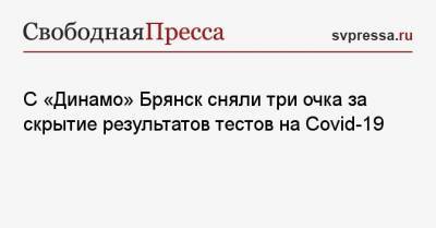 С «Динамо» Брянск сняли три очка за скрытие результатов тестов на Covid-19 - svpressa.ru - Брянск