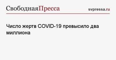 Джонс Хопкинс - Число жертв COVID-19 превысило два миллиона - svpressa.ru
