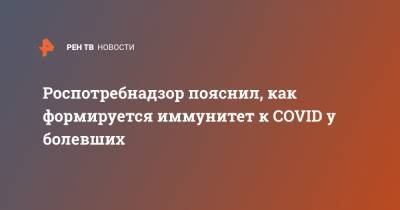 Россия - Роспотребнадзор пояснил, как формируется иммунитет к COVID у болевших - ren.tv