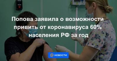 Владимир Путин - Попова заявила о возможности привить от коронавируса 60% населения РФ за год - news.mail.ru - Россия