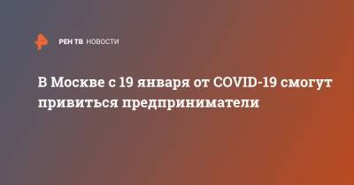 Сергей Собянин - В Москве с 19 января от COVID-19 смогут привиться предприниматели - ren.tv - Москва