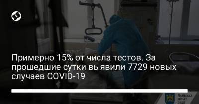 Максим Степанов - Примерно 15% от числа тестов. За прошедшие сутки выявили 7729 новых случаев COVID-19 - liga.net - Украина - Киев