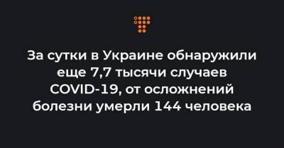 Максим Степанов - За сутки в Украине обнаружили еще 7,7 тысячи случаев COVID-19, от осложнений болезни умерли 144 человека - hromadske.ua - Украина
