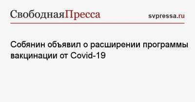 Сергей Собянин - Собянин объявил о расширении программы вакцинации от Covid-19 - svpressa.ru - Москва - Сергей