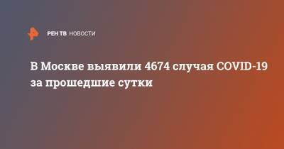 В Москве выявили 4674 случая COVID-19 за прошедшие сутки - ren.tv - Москва
