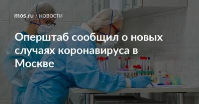 Оперштаб сообщил о новых случаях коронавируса в Москве - mos.ru - Москва