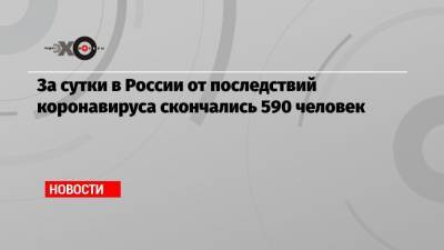 За сутки в России от последствий коронавируса скончались 590 человек - echo.msk.ru - Россия