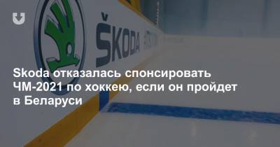 Skoda отказалась спонсировать ЧМ-2021 по хоккею, если он пройдет в Беларуси - news.tut.by - Belarus