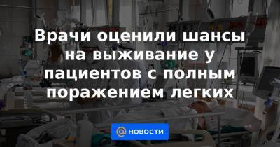 Врачи оценили шансы на выживание у пациентов с полным поражением легких - news.mail.ru - Иркутск