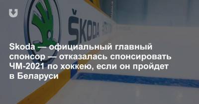 Skoda — официальный главный спонсор — отказалась спонсировать ЧМ-2021 по хоккею, если он пройдет в Беларуси - news.tut.by - Belarus