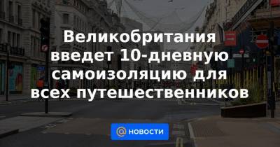 Великобритания введет 10-дневную самоизоляцию для всех путешественников - news.mail.ru - Англия
