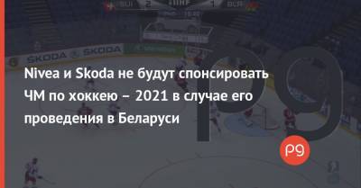 Nivea и Skoda не будут спонсировать ЧМ по хоккею – 2021 в случае его проведения в Беларуси - thepage.ua - Белоруссия