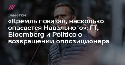 Алексей Навальный - «Кремль показал, насколько опасается Навального»: FT, Bloomberg и Politico о возвращении оппозиционера - tvrain.ru - Россия - Москва