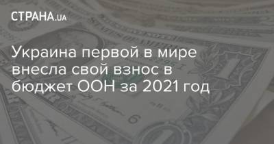 Украина первой в мире внесла свой взнос в бюджет ООН за 2021 год - strana.ua - Украина