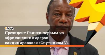 Альф Конд - Президент Гвинеи первым из африканских лидеров вакцинировался «Спутником V» - ridus.ru - Гвинея