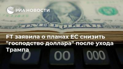 Джон Байден - FT заявила о планах ЕС снизить "господство доллара" после ухода Трампа - ria.ru - Москва - Сша - Евросоюз
