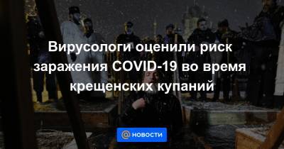 Вирусологи оценили риск заражения COVID-19 во время крещенских купаний - news.mail.ru